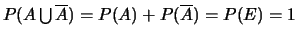 $P(A \bigcup \overline{A})=P(A)+P(\overline{A})=P(E)=1$