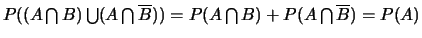 $P((A \bigcap B)\bigcup (A
\bigcap \overline{B}))=P(A \bigcap B) + P(A \bigcap \overline{B})=P(A)$