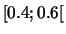 $[0.4;0.6[$