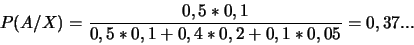 \begin{displaymath}P(A/X)=\frac{0,5*0,1}{0,5*0,1+0,4*0,2+0,1*0,05}=0,37...\end{displaymath}