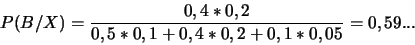 \begin{displaymath}P(B/X)=\frac{0,4*0,2}{0,5*0,1+0,4*0,2+0,1*0,05}=0,59...\end{displaymath}