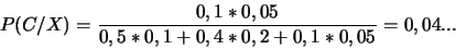\begin{displaymath}P(C/X)=\frac{0,1*0,05}{0,5*0,1+0,4*0,2+0,1*0,05}=0,04...\end{displaymath}