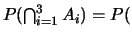 $P(\bigcap_{i=1}^{3} A_{i})=P($