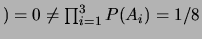$)=0 \neq \prod_{i=1}^{3}
P(A_i)=1/8$