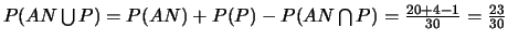 $P(AN \bigcup P)=P(AN)+P(P)-P(AN \bigcap
P)=\frac{20+4-1}{30}=\frac{23}{30}$