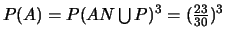$P(A)=P(AN \bigcup
P)^{3}=(\frac{23}{30})^{3}$