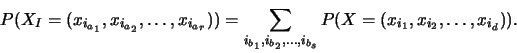 \begin{displaymath}
P(X_I=(x_{i_{a_1}}, x_{i_{a_2}}, \ldots,
x_{i_{a_r}}))=\su...
...2},\ldots,i_{b_{s}}} P(X=(x_{i_1}, x_{i_2},
\ldots, x_{i_d})).\end{displaymath}