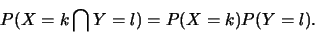 \begin{displaymath}
P(X=k \bigcap Y=l)=P(X=k)P(Y=l).\end{displaymath}