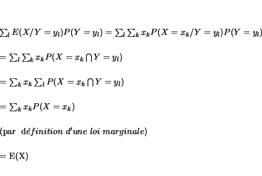 \begin{eqnarray*}
% latex2html id marker 791
\sum_l E(X/Y=y_l) P(Y=y_l) & = & ...
...r  d\acute{e}finition  d'une  loi  marginale)}\\
&=& E(X)
\end{eqnarray*}