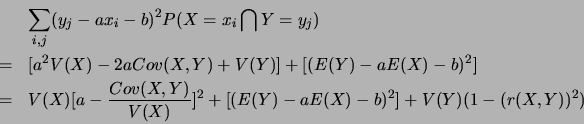 \begin{eqnarray*}
&&\sum_{i,j}(y_j-ax_i-b)^2P(X=x_i\bigcap Y=y_j)\\
&=&[a^2V(...
...-\frac{Cov(X,Y)}{V(X)}]^2+[(E(Y)-aE(X)-b)^2]+V(Y)(1-(r(X,Y))^2)
\end{eqnarray*}