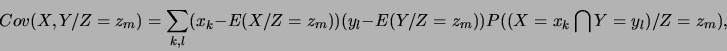 \begin{displaymath}Cov(X, Y /Z=z_m)=
\sum_{k,l}(x_k-E(X/Z=z_m))(y_l-E(Y/Z=z_m)) P((X=x_k \bigcap
Y=y_l)/Z=z_m),\end{displaymath}