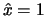 $\hat{x}=1$