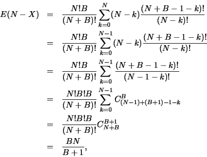 \begin{eqnarray*}
E(N-X)&=&\frac{N!B}{(N+B)!} \sum_{k=0}^{N}
(N-k)\frac{(N+B-1...
...
&=&\frac{N!B!B}{(N+B)!} C_{N+B}^{B+1}\\
&=&\frac{BN}{B+1},
\end{eqnarray*}