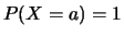 $P(X=a)=1$