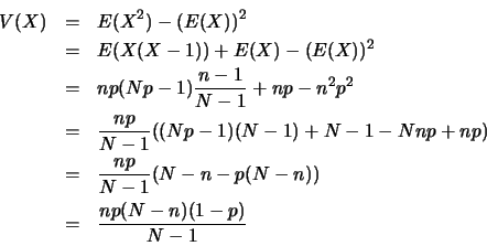 \begin{eqnarray*}
V(X)&=&E(X^2)-(E(X))^2\\
&=&E(X(X-1))+E(X)-(E(X))^2\\
&=&...
...
&=&\frac{np}{N-1}(N-n-p(N-n))\\
&=&\frac{np(N-n)(1-p)}{N-1}
\end{eqnarray*}