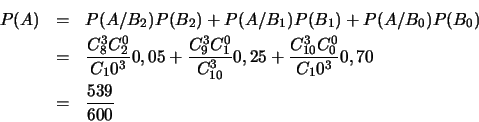 \begin{eqnarray*}
P(A)&=&P(A/B_2)P(B_2)+P(A/B_1)P(B_1)+P(A/B_0)P(B_0)\\
&=&\f...
...}0,25+\frac{C_{10}^3 C_0^0}{C_10^3}0,70\\
&=&\frac{539}{600}
\end{eqnarray*}