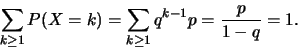\begin{displaymath}\sum_{k\geq 1} P(X=k)=\sum_{k\geq 1}
q^{k-1}p =\frac{p}{1-q}=1.\end{displaymath}