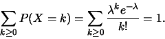 \begin{displaymath}\sum_{k\geq 0} P(X=k)=\sum_{k\geq 0}
\frac{\lambda^k e^{-\lambda}}{k!} =1.\end{displaymath}