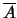 $\overline{A}$