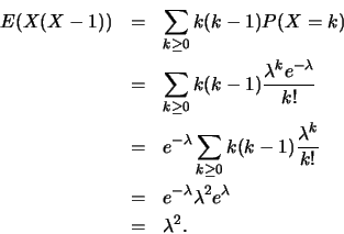 \begin{eqnarray*}
E(X(X-1)) & = & \sum_{k\geq 0} k(k-1)P(X=k)\\
& = & \sum_{k...
...\\
&=& e^{-\lambda} \lambda^2 e^{\lambda}\\
&=& \lambda^2.
\end{eqnarray*}