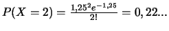 $P(X=2)= \frac{1,25^2 e^{-1,25}}{2!}=0,22...$