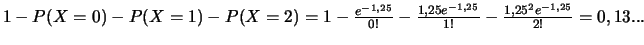 $1-P(X=0)-P(X=1)-P(X=2)=
1-\frac{ e^{-1,25}}{0!}-\frac{1,25 e^{-1,25}}{1!}-
\frac{1,25^2 e^{-1,25}}{2!}=0,13...$