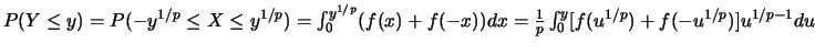 $P(Y\leq y)=P(-y^{1/p} \leq X \leq y^{1/p})=
\int_{0}^{y^{1/p}} (f(x)+f(-x)) dx
=\frac{1}{p} \int_{0}^{y} [f(u^{1/p})+ f(-u^{1/p}) ] u^{1/p-1} du$