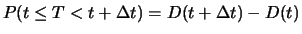 $
P(t\leq T < t+\Delta t)=D(t+\Delta t)-D(t)$