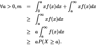 \begin{eqnarray*}
\forall a >0,
m & = & \int_{0}^{a} xf(x)dx+
\int_{a}^{\inf...
...
& \geq & a \int_{a}^{\infty} f(x)dx\\
& \geq & a P(X\geq a).
\end{eqnarray*}