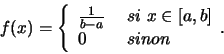 \begin{displaymath}f(x)= \left\{
\begin{array}{ll}
\frac{1}{b-a} &  si  x \in [a,b]\\
0 &  sinon
\end{array}.
\right.\end{displaymath}