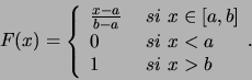 \begin{displaymath}F(x)=
\left\{
\begin{array}{ll}
\frac{x-a}{b-a} &  si  x...
...b]\\
0 &  si  x<a\\
1 &  si  x>b
\end{array}.
\right.\end{displaymath}