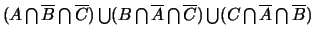 $(A \bigcap \overline{B} \bigcap
\overline{C}) \bigcup (B \bigcap \overline{A} \bigcap
\overline{C}) \bigcup (C \bigcap \overline{A} \bigcap
\overline{B})$