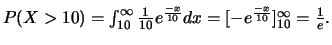 $P(X>10)=\int_{10}^{\infty} \frac{1}{10} e^{\frac{-x}{10}}dx
=[-e^{\frac{-x}{10}}]_{10}^{\infty}=\frac{1}{e}.$