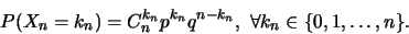 \begin{displaymath}P(X_n=k_n)=C_n^{k_n} p^{k_n} q^{n-k_n}, \forall k_n \in \{0,1,\ldots,n\}.\end{displaymath}