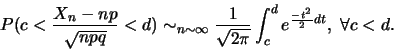 \begin{displaymath}
P(c<\frac{X_n-np}{\sqrt{npq}}<d) \sim_{n \sim \infty} \frac{1}{\sqrt{2\pi}}\int_c^d e^{\frac{-t^2}{2}dt},  \forall c<d.
\end{displaymath}