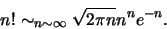 \begin{displaymath}
n! \sim_{n \sim \infty} \sqrt{2\pi n}n^ne^{-n}.
\end{displaymath}