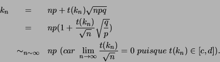 \begin{eqnarray*}
k_n&=&np+t(k_n)\sqrt{npq}\\
&=&np(1+\frac{t(k_n)}{\sqrt{n}}...
...\infty} \frac{t(k_n)}{\sqrt{n}}=0  puisque  t(k_n)\in [c,d]).
\end{eqnarray*}