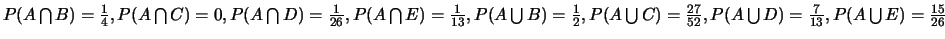 $P(A \bigcap B)=\frac{1}{4}, P(A \bigcap C)=0, P(A \bigcap
D)=\frac{1}{26}, P(A...
...up C)=\frac{27}{52}, P(A \bigcup D)=\frac{7}{13}, P(A \bigcup
E)=\frac{15}{26}$
